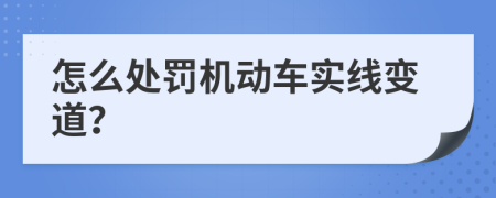 怎么处罚机动车实线变道？