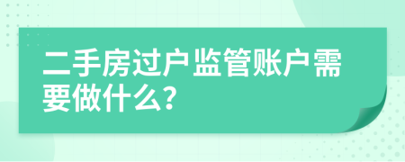 二手房过户监管账户需要做什么？