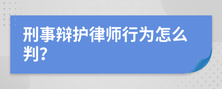 刑事辩护律师行为怎么判？