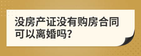 没房产证没有购房合同可以离婚吗？