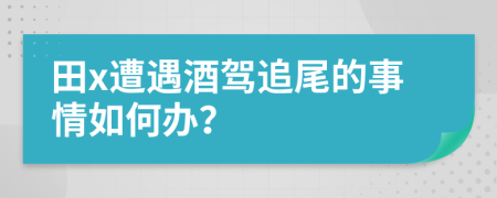 田x遭遇酒驾追尾的事情如何办？