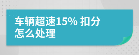 车辆超速15% 扣分怎么处理