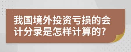 我国境外投资亏损的会计分录是怎样计算的?