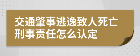 交通肇事逃逸致人死亡刑事责任怎么认定