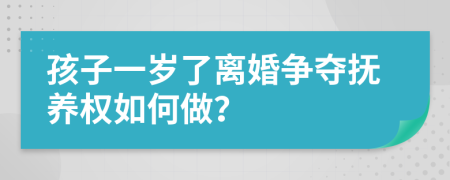 孩子一岁了离婚争夺抚养权如何做？