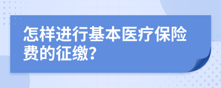 怎样进行基本医疗保险费的征缴？