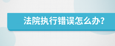 法院执行错误怎么办？