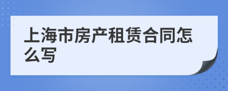 上海市房产租赁合同怎么写