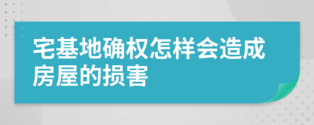 宅基地确权怎样会造成房屋的损害