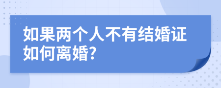 如果两个人不有结婚证如何离婚?