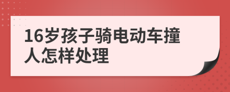 16岁孩子骑电动车撞人怎样处理