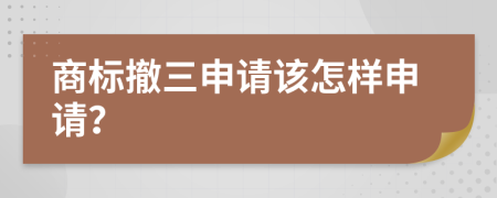 商标撤三申请该怎样申请？