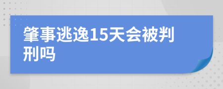 肇事逃逸15天会被判刑吗