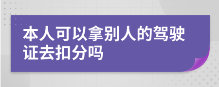 本人可以拿别人的驾驶证去扣分吗