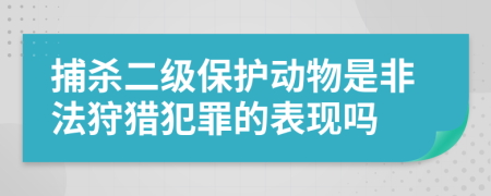 捕杀二级保护动物是非法狩猎犯罪的表现吗