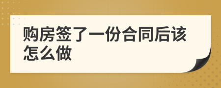 购房签了一份合同后该怎么做