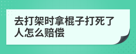 去打架时拿棍子打死了人怎么赔偿