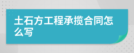 土石方工程承揽合同怎么写