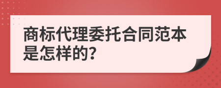 商标代理委托合同范本是怎样的？