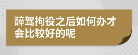 醉驾拘役之后如何办才会比较好的呢