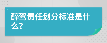 醉驾责任划分标准是什么？