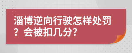 淄博逆向行驶怎样处罚？会被扣几分?