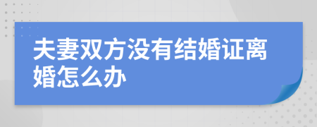 夫妻双方没有结婚证离婚怎么办