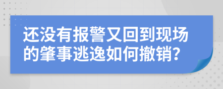 还没有报警又回到现场的肇事逃逸如何撤销？