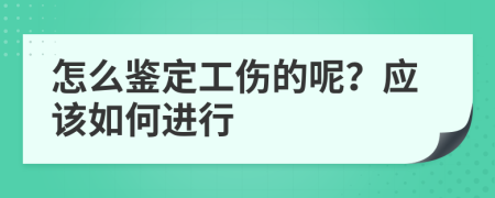 怎么鉴定工伤的呢？应该如何进行