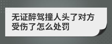 无证醉驾撞人头了对方受伤了怎么处罚