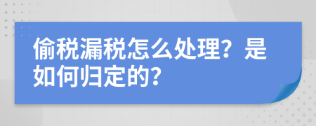 偷税漏税怎么处理？是如何归定的？