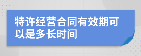 特许经营合同有效期可以是多长时间