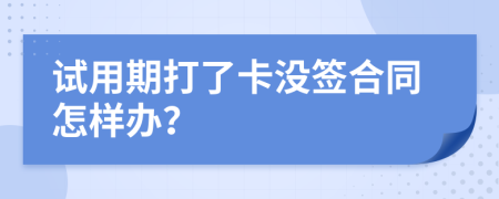 试用期打了卡没签合同怎样办？