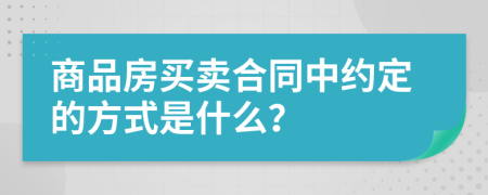 商品房买卖合同中约定的方式是什么？