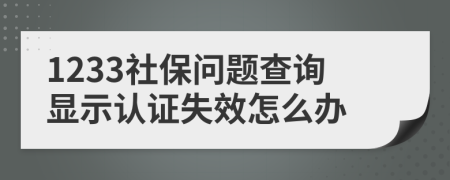 1233社保问题查询显示认证失效怎么办