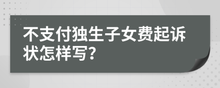 不支付独生子女费起诉状怎样写？
