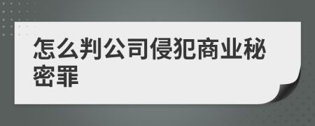 怎么判公司侵犯商业秘密罪