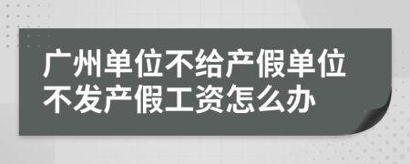 广州单位不给产假单位不发产假工资怎么办