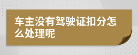 车主没有驾驶证扣分怎么处理呢