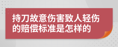 持刀故意伤害致人轻伤的赔偿标准是怎样的