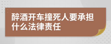 醉酒开车撞死人要承担什么法律责任