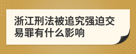 浙江刑法被追究强迫交易罪有什么影响