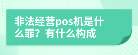 非法经营pos机是什么罪？有什么构成