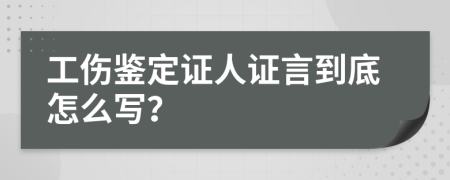 工伤鉴定证人证言到底怎么写？