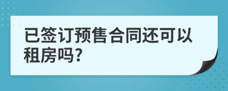 已签订预售合同还可以租房吗?