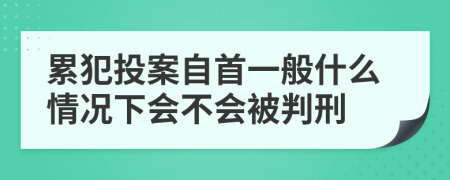 累犯投案自首一般什么情况下会不会被判刑