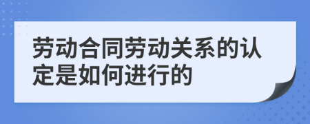 劳动合同劳动关系的认定是如何进行的