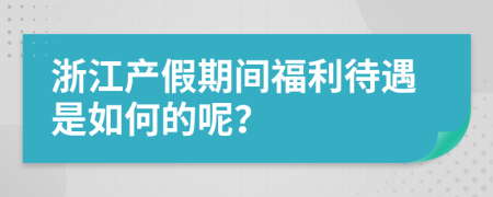 浙江产假期间福利待遇是如何的呢？