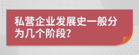 私营企业发展史一般分为几个阶段？