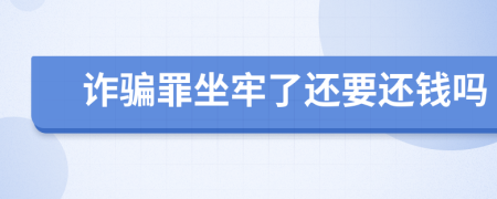 诈骗罪坐牢了还要还钱吗